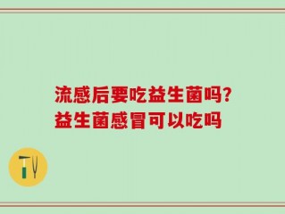 流感后要吃益生菌吗？益生菌感冒可以吃吗