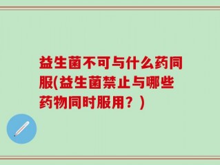 益生菌不可与什么药同服(益生菌禁止与哪些药物同时服用？)