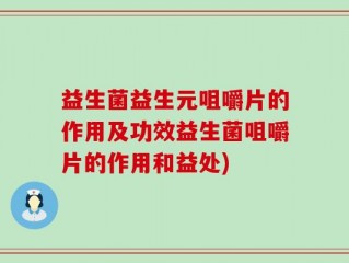 益生菌益生元咀嚼片的作用及功效益生菌咀嚼片的作用和益处)