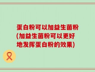 蛋白粉可以加益生菌粉(加益生菌粉可以更好地发挥蛋白粉的效果)