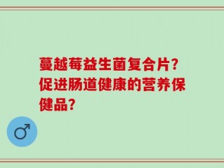 蔓越莓益生菌复合片？促进肠道健康的营养保健品？