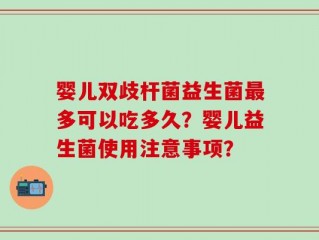 婴儿双歧杆菌益生菌最多可以吃多久？婴儿益生菌使用注意事项？