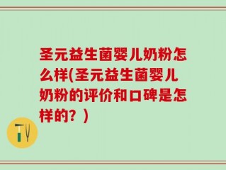 圣元益生菌婴儿奶粉怎么样(圣元益生菌婴儿奶粉的评价和口碑是怎样的？)