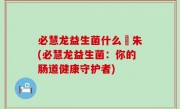 必慧龙益生菌什么箘朱(必慧龙益生菌：你的肠道健康守护者)