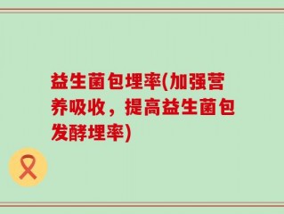 益生菌包埋率(加强营养吸收，提高益生菌包发酵埋率)