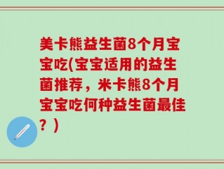 美卡熊益生菌8个月宝宝吃(宝宝适用的益生菌推荐，米卡熊8个月宝宝吃何种益生菌最佳？)