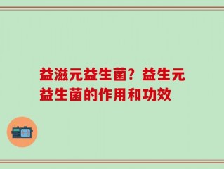 益滋元益生菌？益生元益生菌的作用和功效