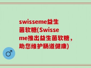 swisseme益生菌软糖(Swisseme推出益生菌软糖，助您维护肠道健康)