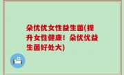 朵优优女性益生菌(提升女性健康！朵优优益生菌好处大)