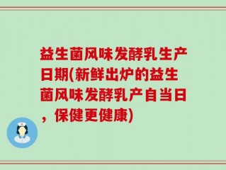 益生菌风味发酵乳生产日期(新鲜出炉的益生菌风味发酵乳产自当日，保健更健康)