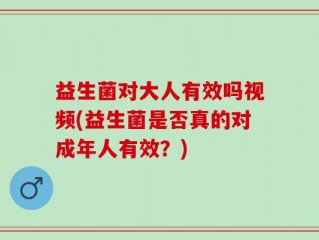 益生菌对大人有效吗视频(益生菌是否真的对成年人有效？)