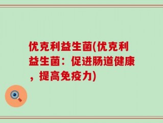 优克利益生菌(优克利益生菌：促进肠道健康，提高免疫力)