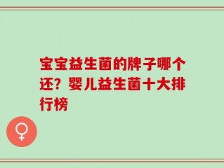 宝宝益生菌的牌子哪个还？婴儿益生菌十大排行榜