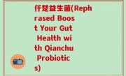 仟楚益生菌(Rephrased Boost Your Gut Health with Qianchu Probiotics)