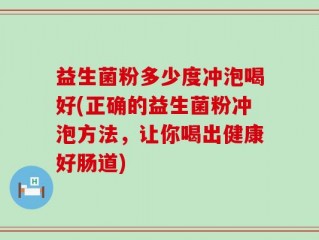 益生菌粉多少度冲泡喝好(正确的益生菌粉冲泡方法，让你喝出健康好肠道)