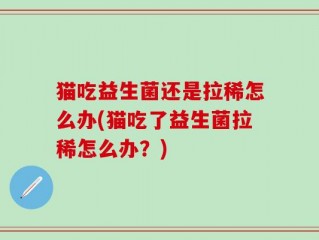 猫吃益生菌还是拉稀怎么办(猫吃了益生菌拉稀怎么办？)