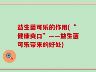 益生菌可乐的作用(“健康爽口”——益生菌可乐带来的好处)