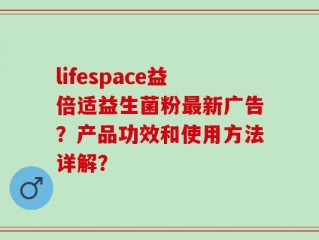 lifespace益倍适益生菌粉最新广告？产品功效和使用方法详解？