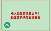 成人益生菌改善口气？益生菌的功效有哪些呢