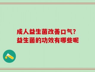 成人益生菌改善口气？益生菌的功效有哪些呢