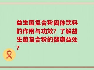 益生菌复合粉固体饮料的作用与功效？了解益生菌复合粉的健康益处？