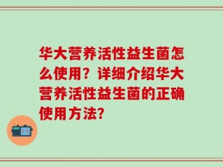 华大营养活性益生菌怎么使用？详细介绍华大营养活性益生菌的正确使用方法？