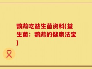 鹦鹉吃益生菌资料(益生菌：鹦鹉的健康法宝)