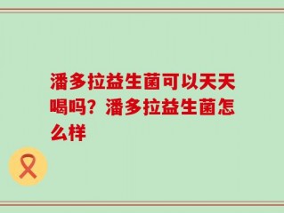 潘多拉益生菌可以天天喝吗？潘多拉益生菌怎么样