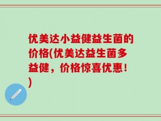 优美达小益健益生菌的价格(优美达益生菌多益健，价格惊喜优惠！)