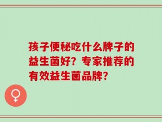孩子便秘吃什么牌子的益生菌好？专家推荐的有效益生菌品牌？