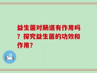 益生菌对肠道有作用吗？探究益生菌的功效和作用？