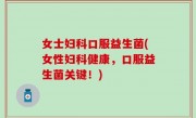 女士妇科口服益生菌(女性妇科健康，口服益生菌关键！)