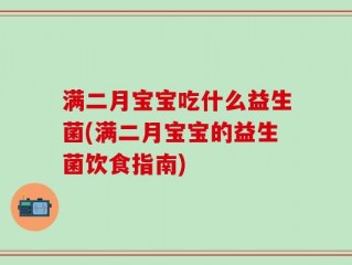满二月宝宝吃什么益生菌(满二月宝宝的益生菌饮食指南)