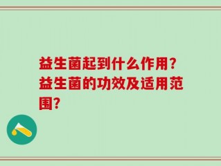 益生菌起到什么作用？益生菌的功效及适用范围？