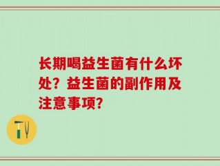 长期喝益生菌有什么坏处？益生菌的副作用及注意事项？