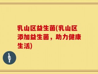 乳山区益生菌(乳山区添加益生菌，助力健康生活)