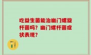 吃益生菌能治幽门螺旋杆菌吗？幽门螺杆菌症状表现？