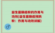 益生菌肠癌粉的作用与功效(益生菌肠癌预防粉：作用与功效详解)