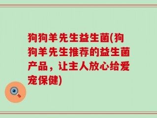 狗狗羊先生益生菌(狗狗羊先生推荐的益生菌产品，让主人放心给爱宠保健)