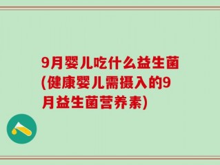 9月婴儿吃什么益生菌(健康婴儿需摄入的9月益生菌营养素)