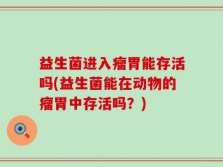 益生菌进入瘤胃能存活吗(益生菌能在动物的瘤胃中存活吗？)