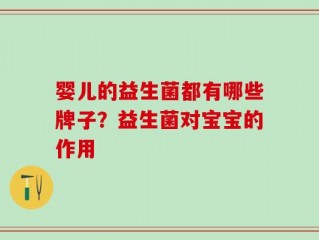 婴儿的益生菌都有哪些牌子？益生菌对宝宝的作用