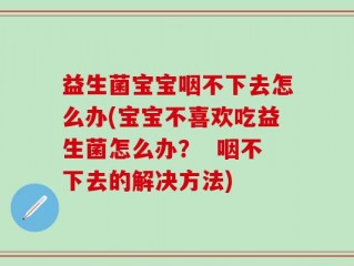益生菌宝宝咽不下去怎么办(宝宝不喜欢吃益生菌怎么办？  咽不下去的解决方法)