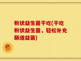 粉状益生菌干吃(干吃粉状益生菌，轻松补充肠道益菌)