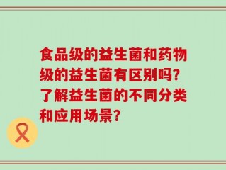 食品级的益生菌和药物级的益生菌有区别吗？了解益生菌的不同分类和应用场景？