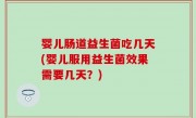 婴儿肠道益生菌吃几天(婴儿服用益生菌效果需要几天？)