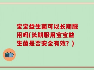 宝宝益生菌可以长期服用吗(长期服用宝宝益生菌是否安全有效？)