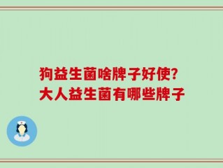 狗益生菌啥牌子好使？大人益生菌有哪些牌子