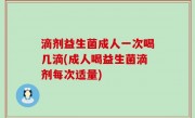 滴剂益生菌成人一次喝几滴(成人喝益生菌滴剂每次适量)