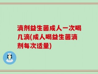 滴剂益生菌成人一次喝几滴(成人喝益生菌滴剂每次适量)